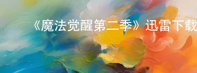 陈丽钦的动漫综艺大全,《魔法觉醒第二季》迅雷下载/在线观看-魔幻科幻-美剧天堂